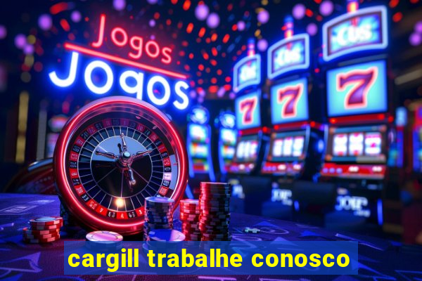 cargill trabalhe conosco